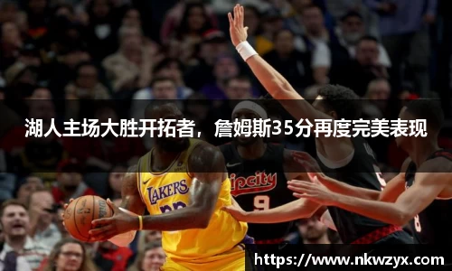 湖人主场大胜开拓者，詹姆斯35分再度完美表现