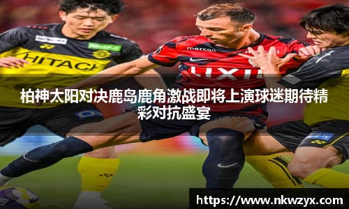 柏神太阳对决鹿岛鹿角激战即将上演球迷期待精彩对抗盛宴