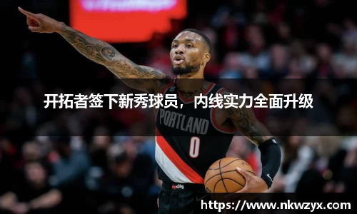 开拓者签下新秀球员，内线实力全面升级